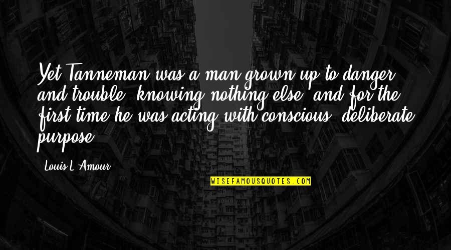 Dignissimum Quotes By Louis L'Amour: Yet Tanneman was a man grown up to Dignissimum Quotes By Louis L'Amour: Yet Tanneman was a man grown up to