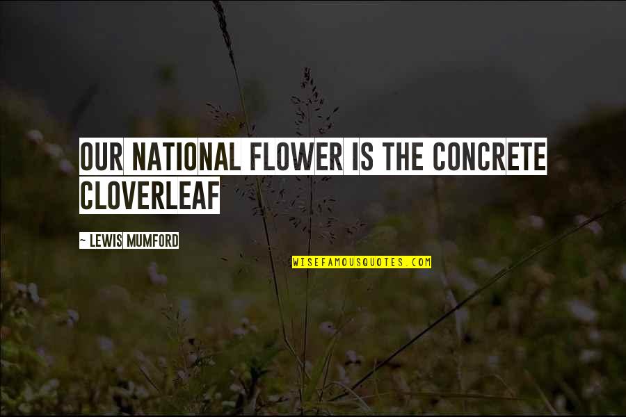 Dignitary Daltile Quotes By Lewis Mumford: Our national flower is the concrete cloverleaf Dignitary Daltile Quotes By Lewis Mumford: Our national flower is the concrete cloverleaf