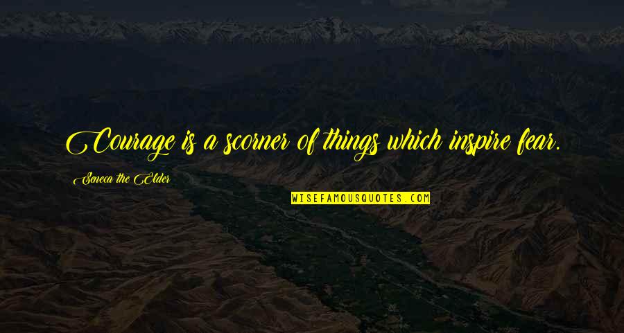 Dignitary Daltile Quotes By Seneca The Elder: Courage is a scorner of things which inspire Dignitary Daltile Quotes By Seneca The Elder: Courage is a scorner of things which inspire