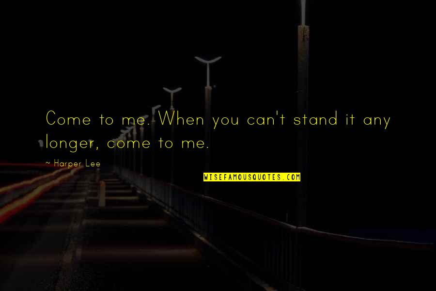 Dignite Quotes By Harper Lee: Come to me. When you can't stand it