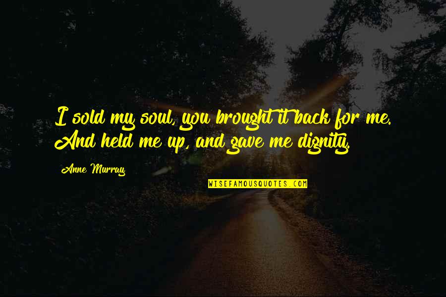 Dignity And Friendship Quotes By Anne Murray: I sold my soul, you brought it back