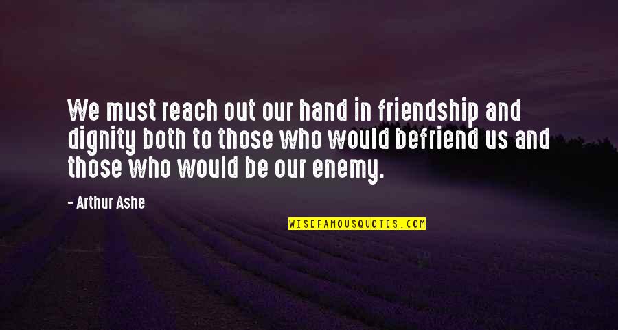 Dignity And Friendship Quotes By Arthur Ashe: We must reach out our hand in friendship