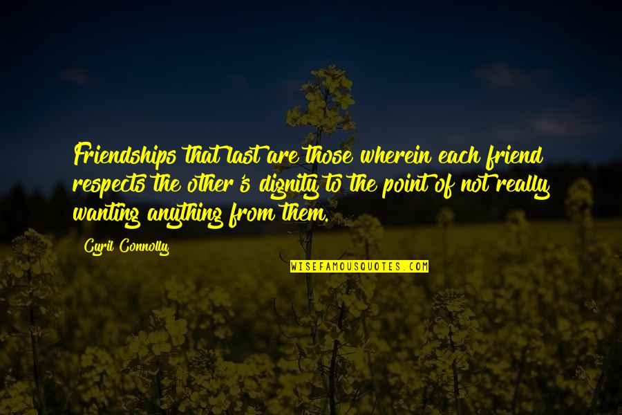 Dignity And Friendship Quotes By Cyril Connolly: Friendships that last are those wherein each friend Dignity And Friendship Quotes By Cyril Connolly: Friendships that last are those wherein each friend