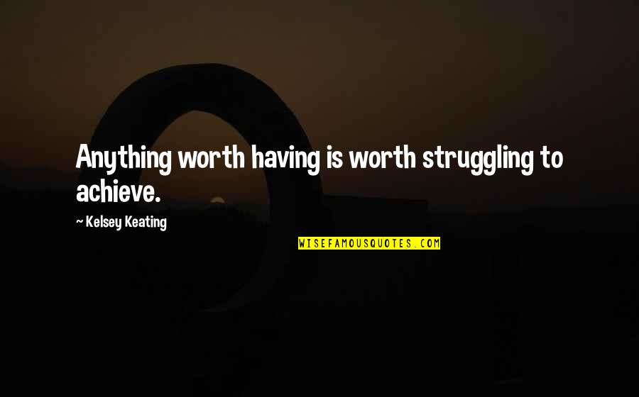 Dignity And Friendship Quotes By Kelsey Keating: Anything worth having is worth struggling to achieve. Dignity And Friendship Quotes By Kelsey Keating: Anything worth having is worth struggling to achieve.