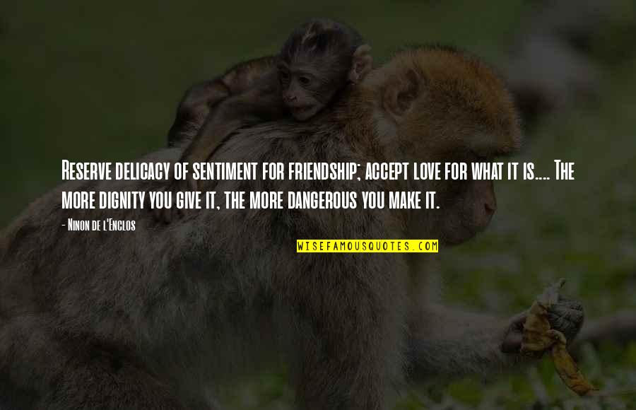 Dignity And Friendship Quotes By Ninon De L'Enclos: Reserve delicacy of sentiment for friendship; accept love Dignity And Friendship Quotes By Ninon De L'Enclos: Reserve delicacy of sentiment for friendship; accept love