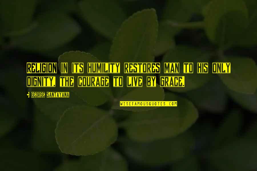 Dignity And Grace Quotes By George Santayana: Religion in its humility restores man to his Dignity And Grace Quotes By George Santayana: Religion in its humility restores man to his