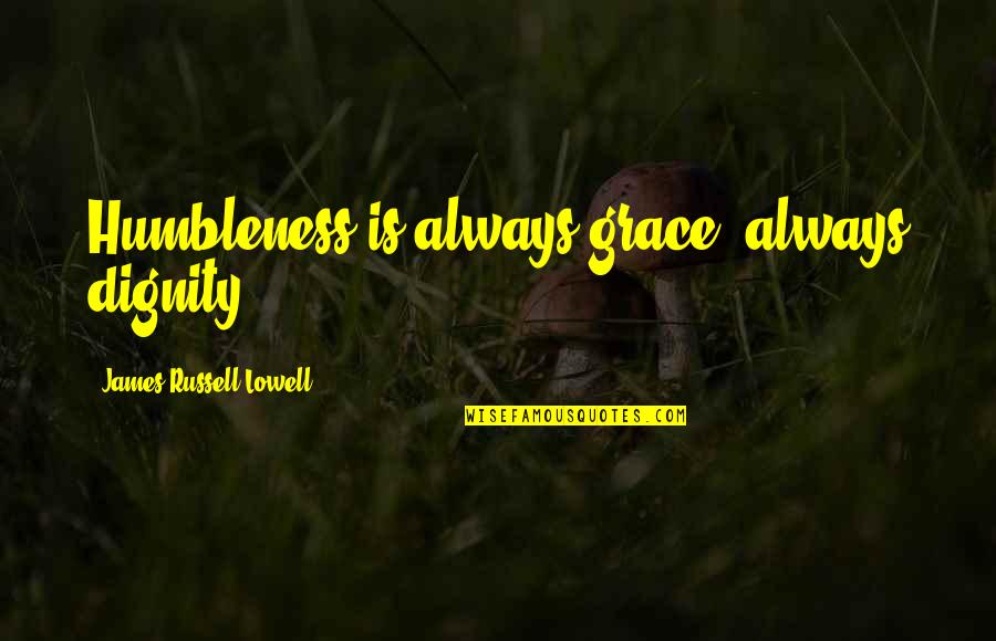 Dignity And Grace Quotes By James Russell Lowell: Humbleness is always grace; always dignity