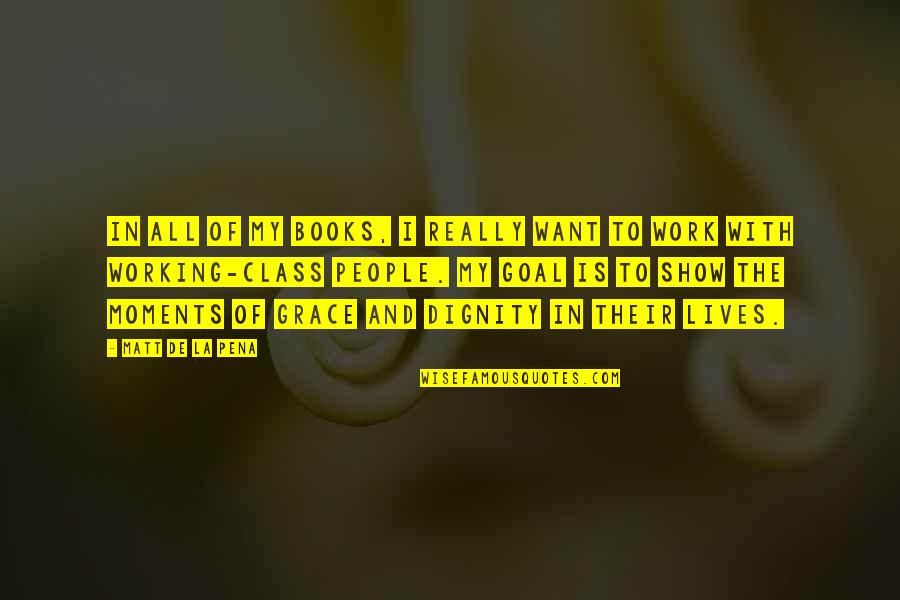 Dignity And Grace Quotes By Matt De La Pena: In all of my books, I really want Dignity And Grace Quotes By Matt De La Pena: In all of my books, I really want