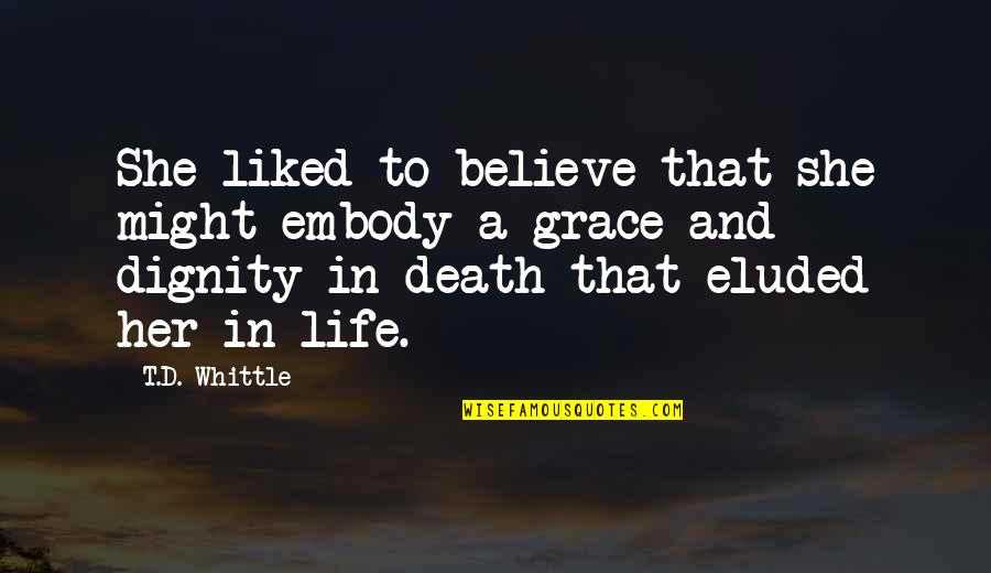 Dignity And Grace Quotes By T.D. Whittle: She liked to believe that she might embody Dignity And Grace Quotes By T.D. Whittle: She liked to believe that she might embody