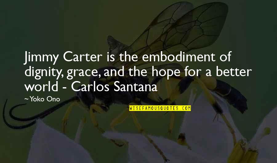 Dignity And Grace Quotes By Yoko Ono: Jimmy Carter is the embodiment of dignity, grace, Dignity And Grace Quotes By Yoko Ono: Jimmy Carter is the embodiment of dignity, grace,