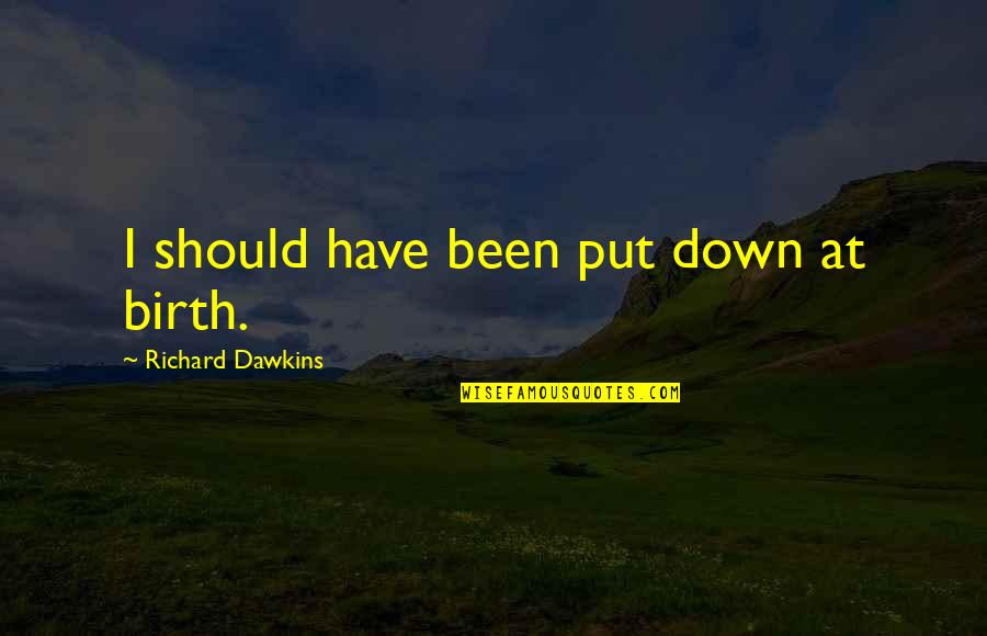 Dignity And Honor Quotes By Richard Dawkins: I should have been put down at birth.