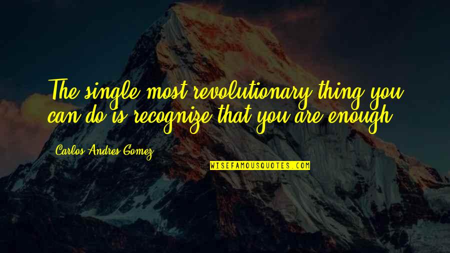 Dignity And Integrity Quotes By Carlos Andres Gomez: The single most revolutionary thing you can do