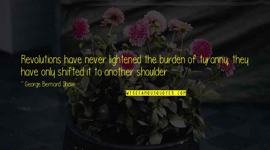 Dignity And Integrity Quotes By George Bernard Shaw: Revolutions have never lightened the burden of tyranny; Dignity And Integrity Quotes By George Bernard Shaw: Revolutions have never lightened the burden of tyranny;