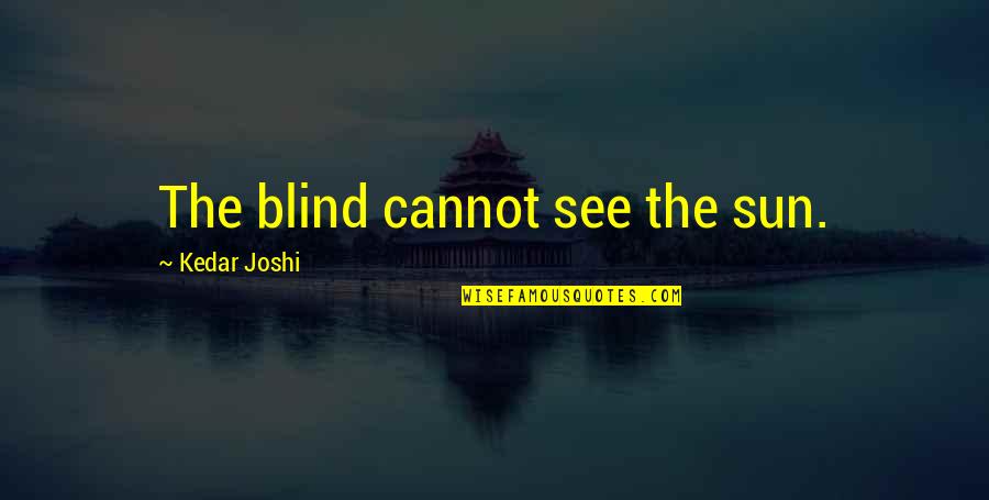 Dignity And Integrity Quotes By Kedar Joshi: The blind cannot see the sun. Dignity And Integrity Quotes By Kedar Joshi: The blind cannot see the sun.