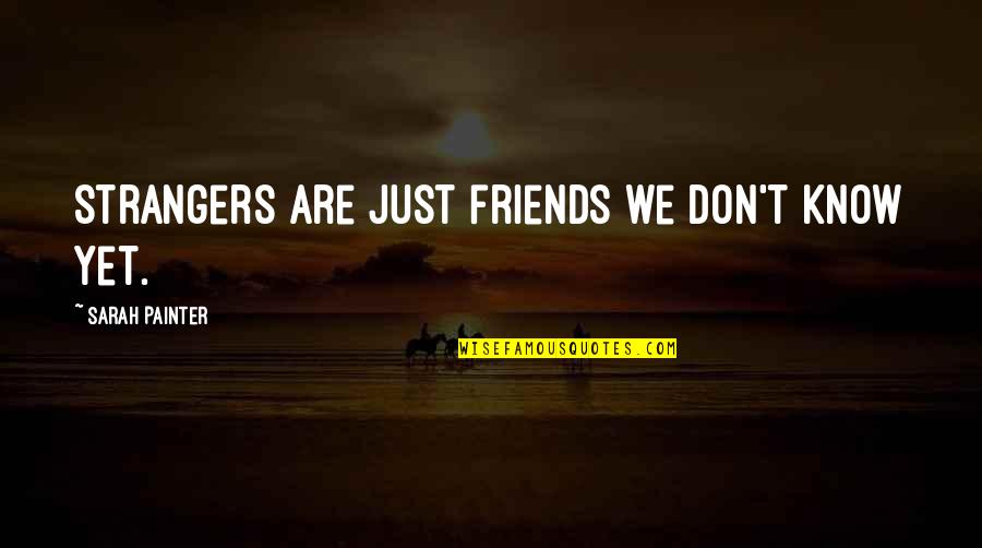 Dignity And Integrity Quotes By Sarah Painter: Strangers are just friends we don't know yet.