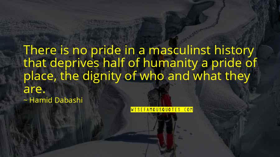 Dignity And Pride Quotes By Hamid Dabashi: There is no pride in a masculinst history