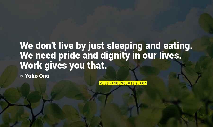 Dignity And Pride Quotes By Yoko Ono: We don't live by just sleeping and eating.