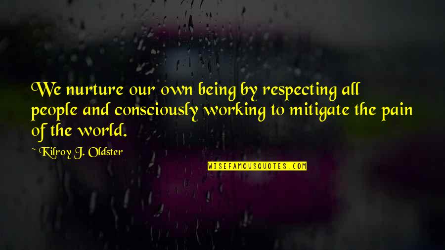 Dignity And Self-esteem Quotes By Kilroy J. Oldster: We nurture our own being by respecting all