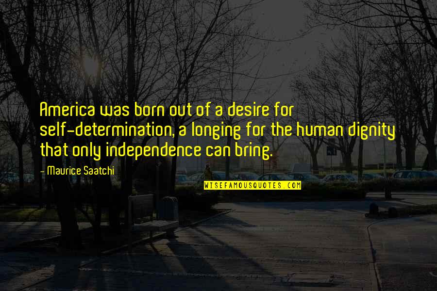 Dignity And Self-esteem Quotes By Maurice Saatchi: America was born out of a desire for