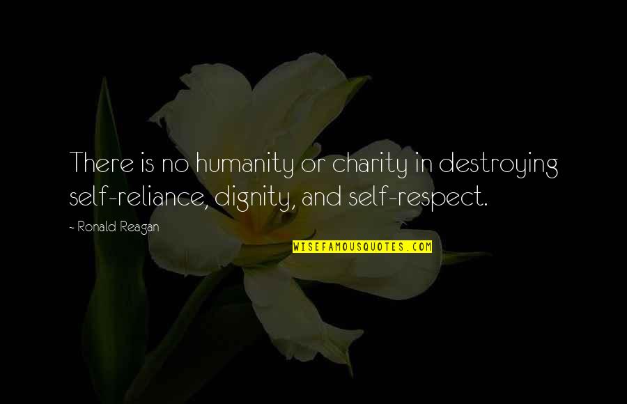 Dignity And Self-esteem Quotes By Ronald Reagan: There is no humanity or charity in destroying