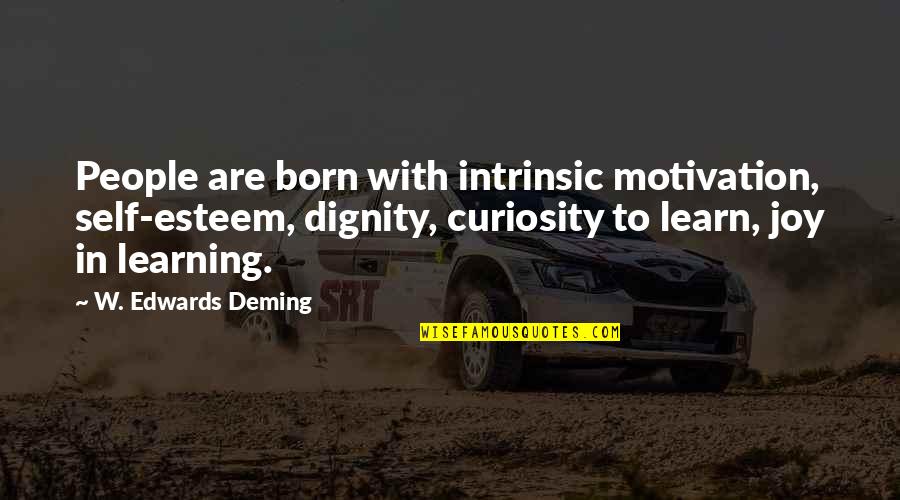 Dignity And Self-esteem Quotes By W. Edwards Deming: People are born with intrinsic motivation, self-esteem, dignity,