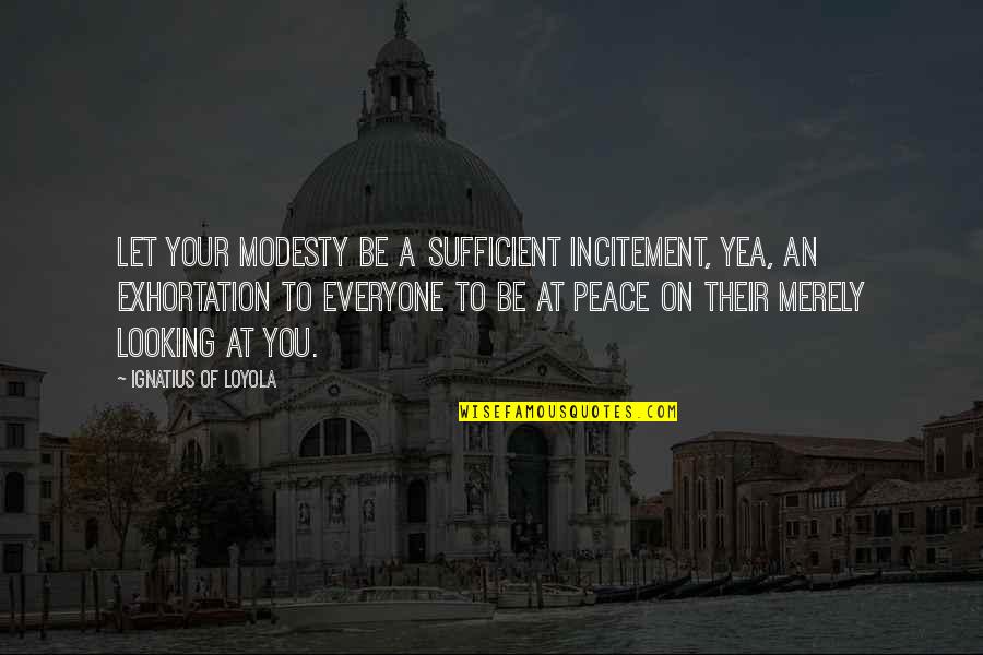 Dignity And Sexuality Quotes By Ignatius Of Loyola: Let your modesty be a sufficient incitement, yea, Dignity And Sexuality Quotes By Ignatius Of Loyola: Let your modesty be a sufficient incitement, yea,
