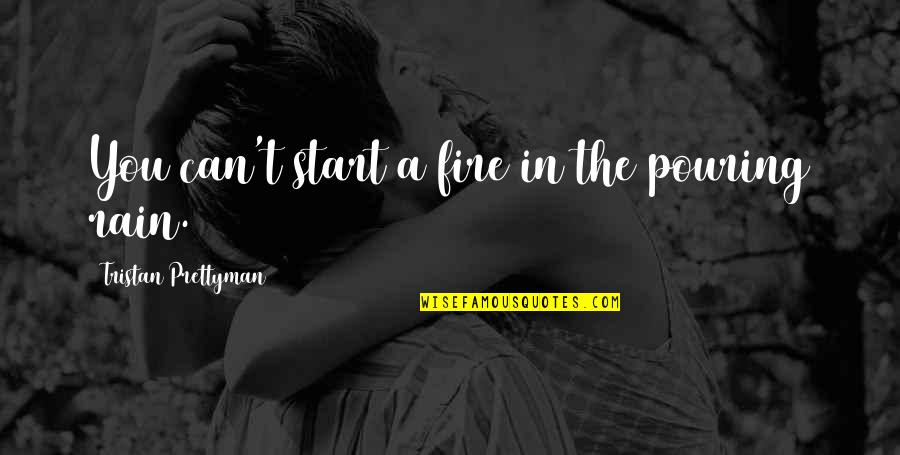 Dignity And Sexuality Quotes By Tristan Prettyman: You can't start a fire in the pouring Dignity And Sexuality Quotes By Tristan Prettyman: You can't start a fire in the pouring