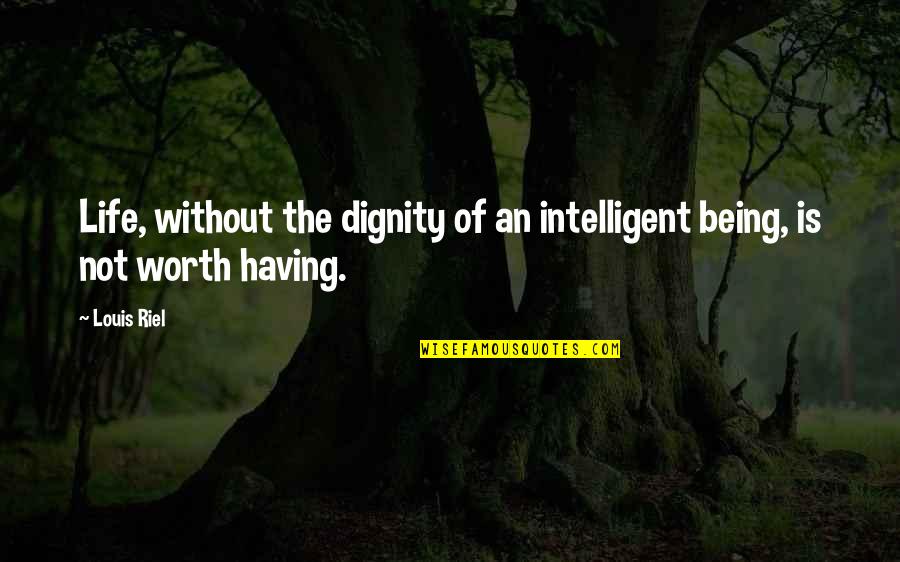 Dignity And Worth Quotes By Louis Riel: Life, without the dignity of an intelligent being,