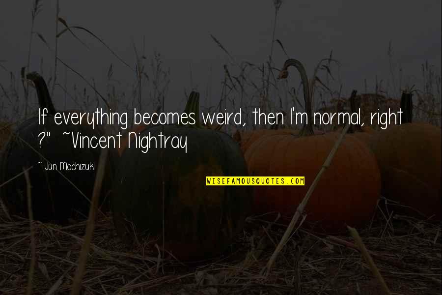 Dignity In Care Quotes By Jun Mochizuki: If everything becomes weird, then I'm normal, right