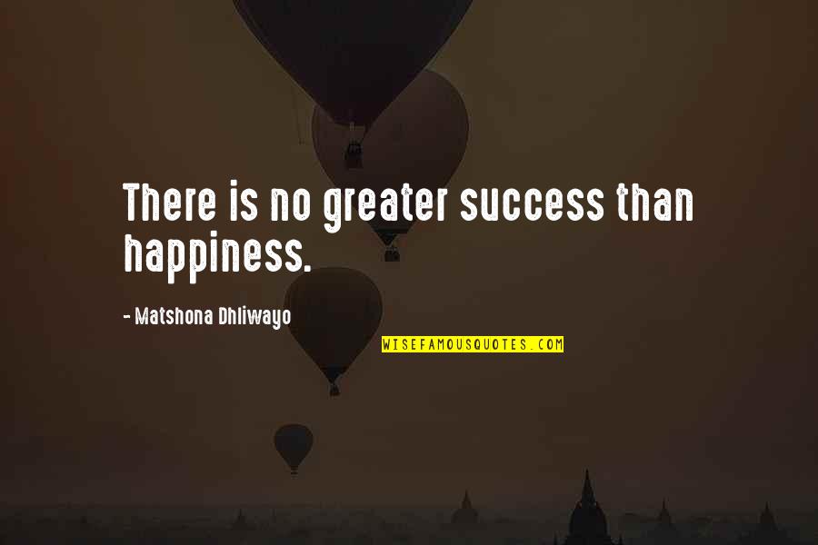 Dignity In Care Quotes By Matshona Dhliwayo: There is no greater success than happiness.