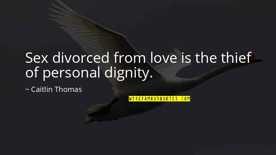 Dignity In Love Quotes By Caitlin Thomas: Sex divorced from love is the thief of