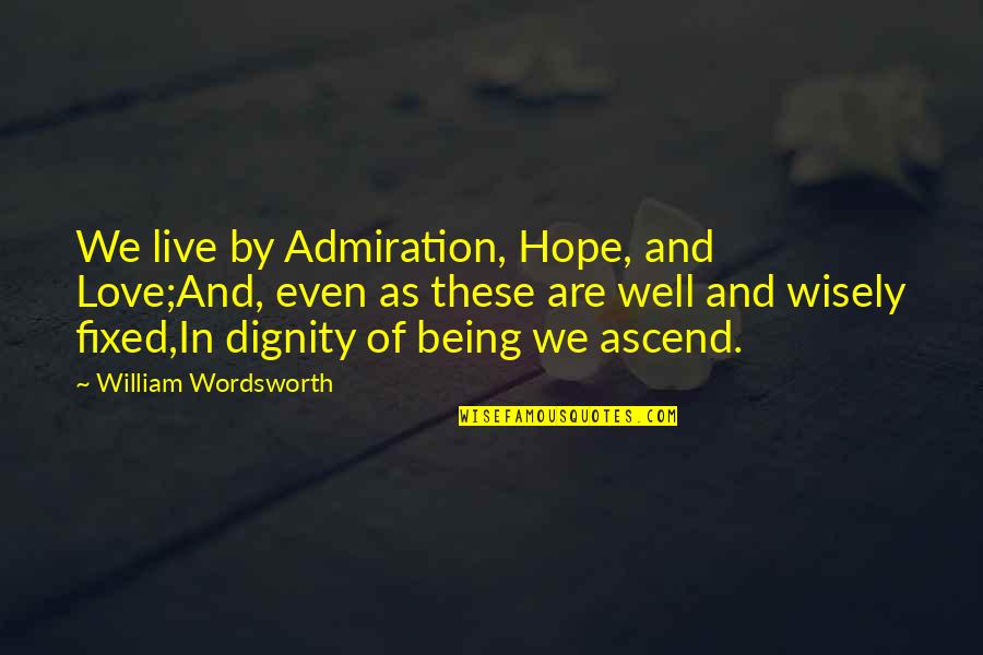 Dignity In Love Quotes By William Wordsworth: We live by Admiration, Hope, and Love;And, even