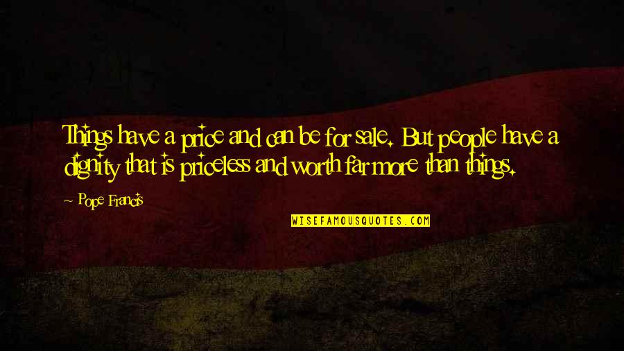 Dignity Is Priceless Quotes By Pope Francis: Things have a price and can be for