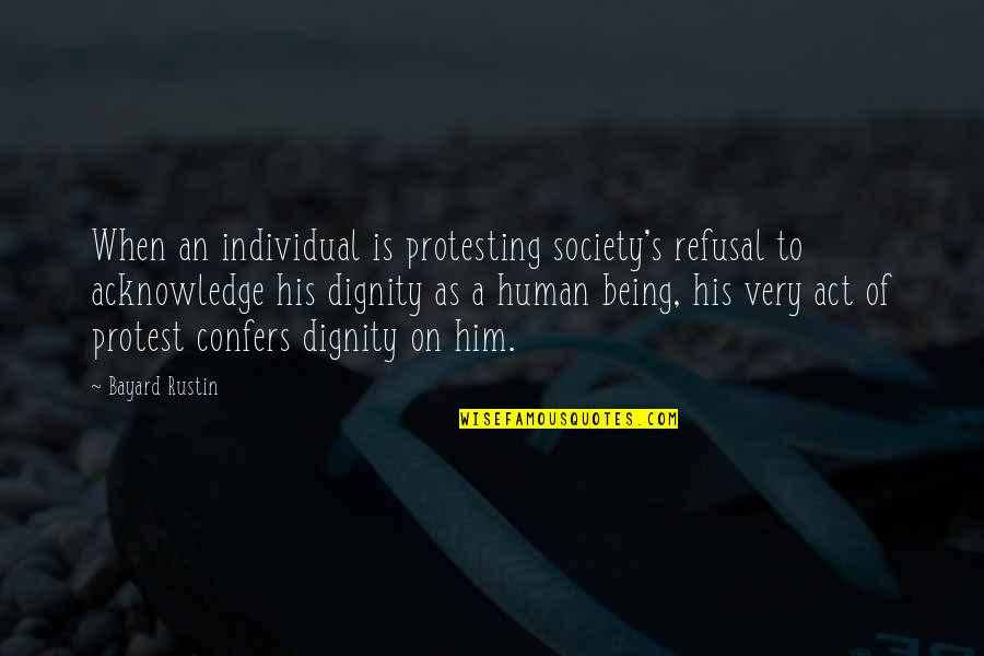 Dignity Of A Human Being Quotes By Bayard Rustin: When an individual is protesting society's refusal to