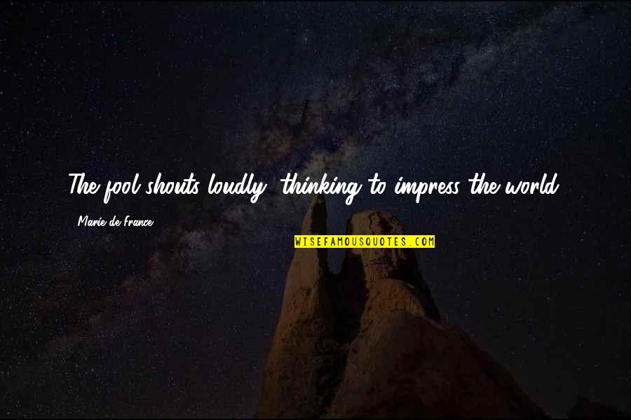 Dignity Of A Human Being Quotes By Marie De France: The fool shouts loudly, thinking to impress the