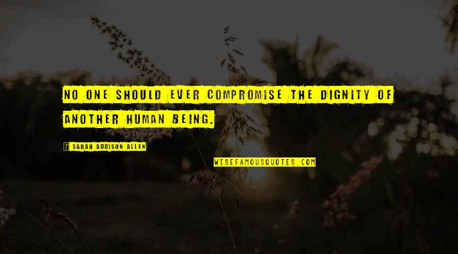 Dignity Of A Human Being Quotes By Sarah Addison Allen: No one should ever compromise the dignity of