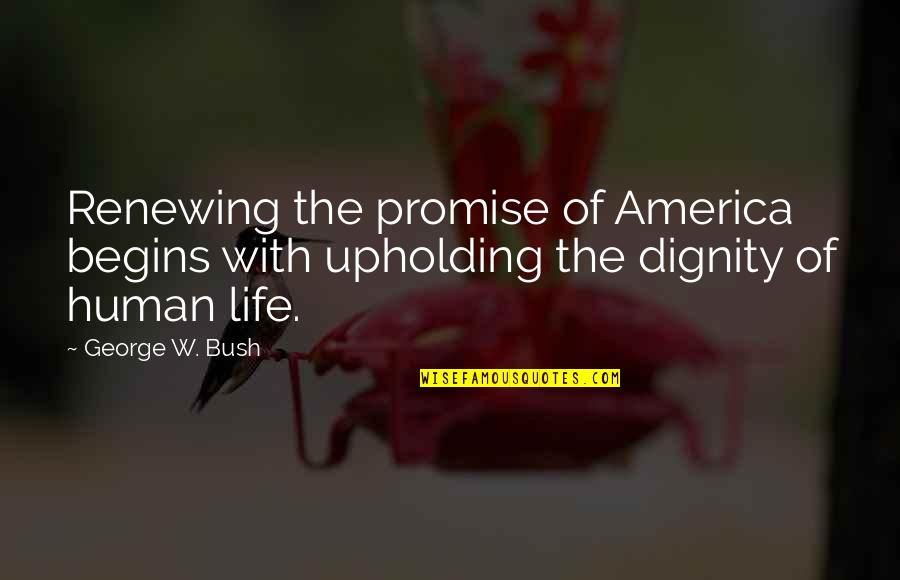Dignity Of Human Life Quotes By George W. Bush: Renewing the promise of America begins with upholding