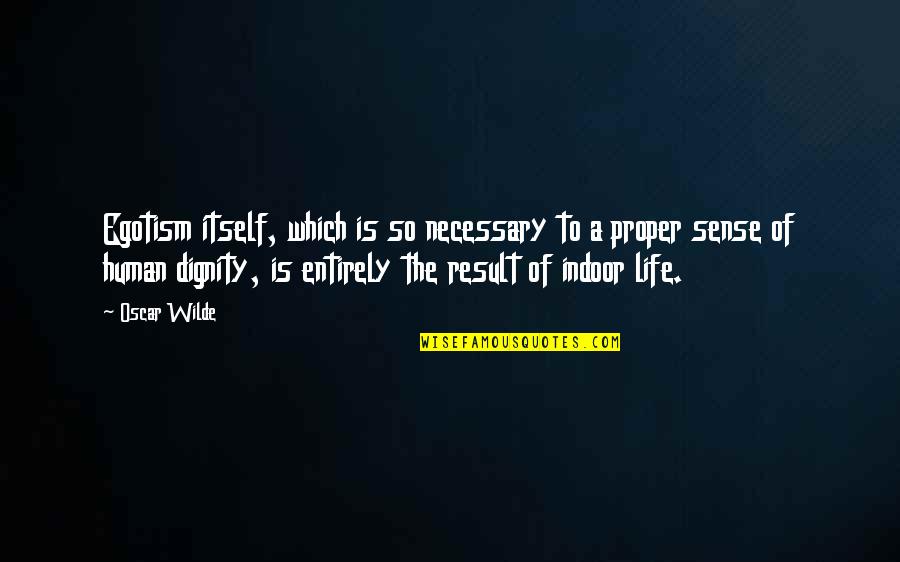 Dignity Of Human Life Quotes By Oscar Wilde: Egotism itself, which is so necessary to a