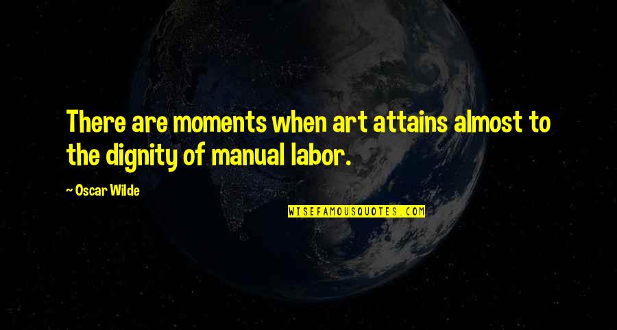 Dignity Of Labor Quotes By Oscar Wilde: There are moments when art attains almost to