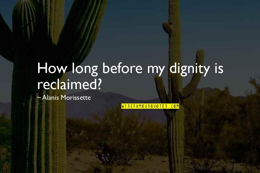 Dignity Quotes By Alanis Morissette: How long before my dignity is reclaimed?