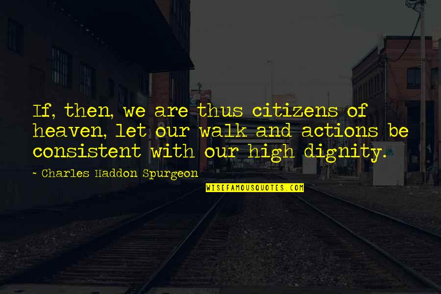 Dignity Quotes By Charles Haddon Spurgeon: If, then, we are thus citizens of heaven,