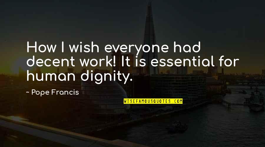 Dignity Quotes By Pope Francis: How I wish everyone had decent work! It