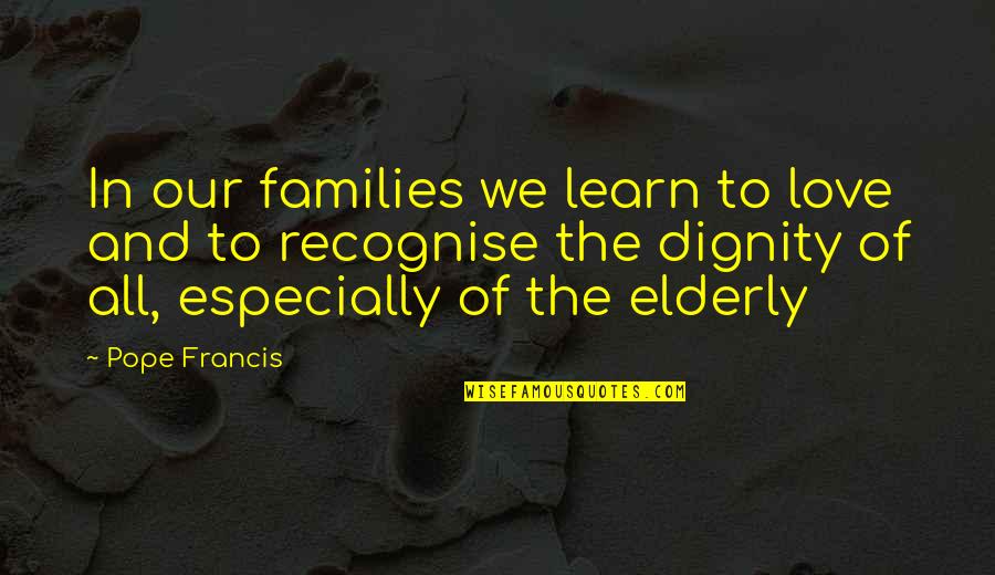 Dignity Quotes By Pope Francis: In our families we learn to love and