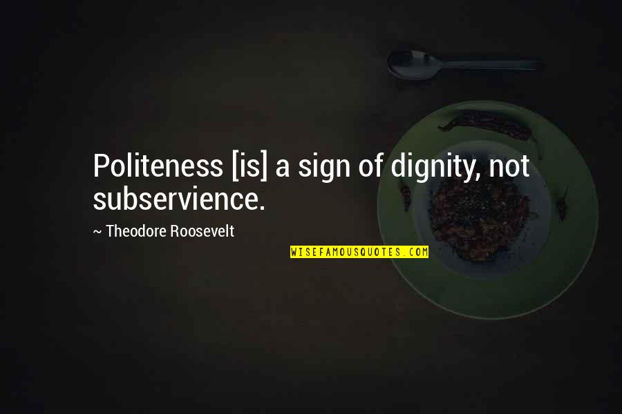 Dignity Quotes By Theodore Roosevelt: Politeness [is] a sign of dignity, not subservience.
