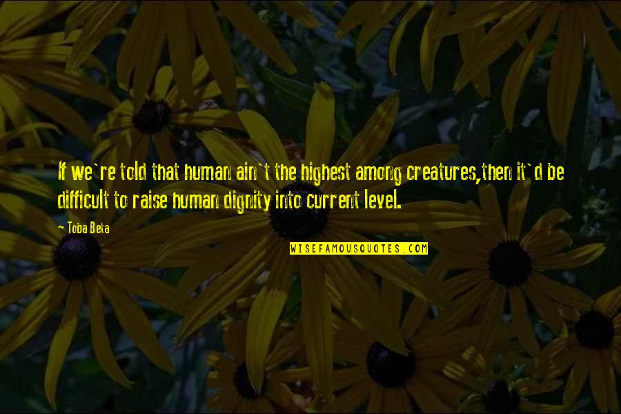 Dignity Quotes By Toba Beta: If we're told that human ain't the highest