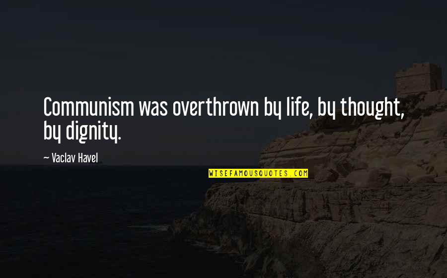 Dignity Quotes By Vaclav Havel: Communism was overthrown by life, by thought, by