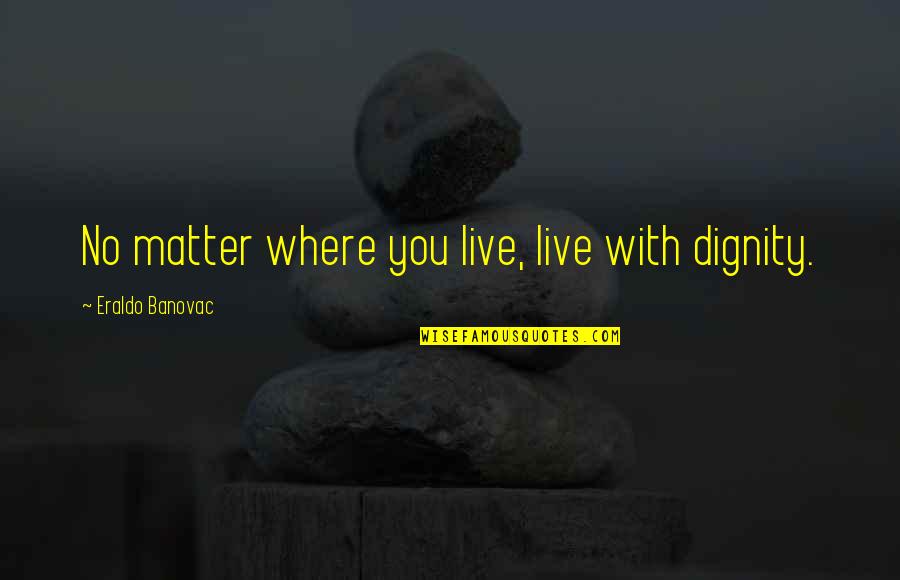 Dignity Quotes Quotes By Eraldo Banovac: No matter where you live, live with dignity.