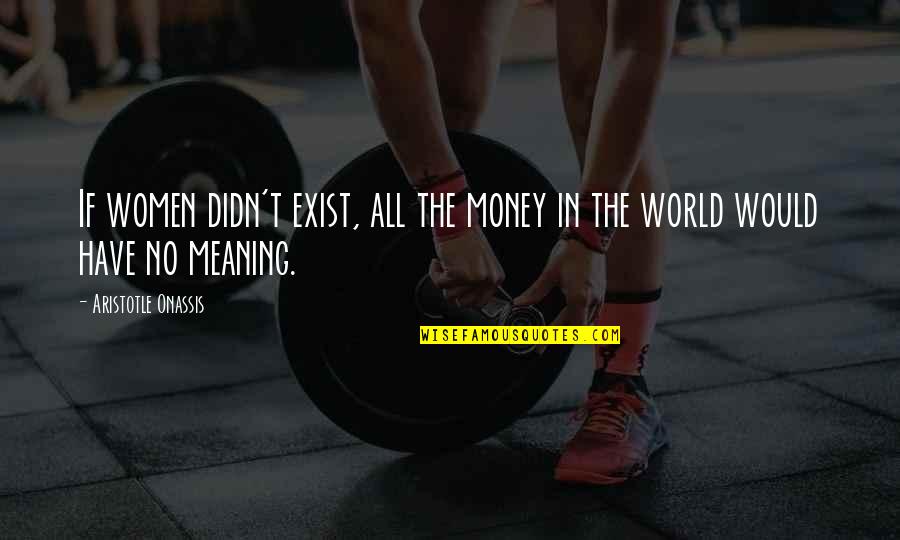 Dignity Tumblr Quotes By Aristotle Onassis: If women didn't exist, all the money in