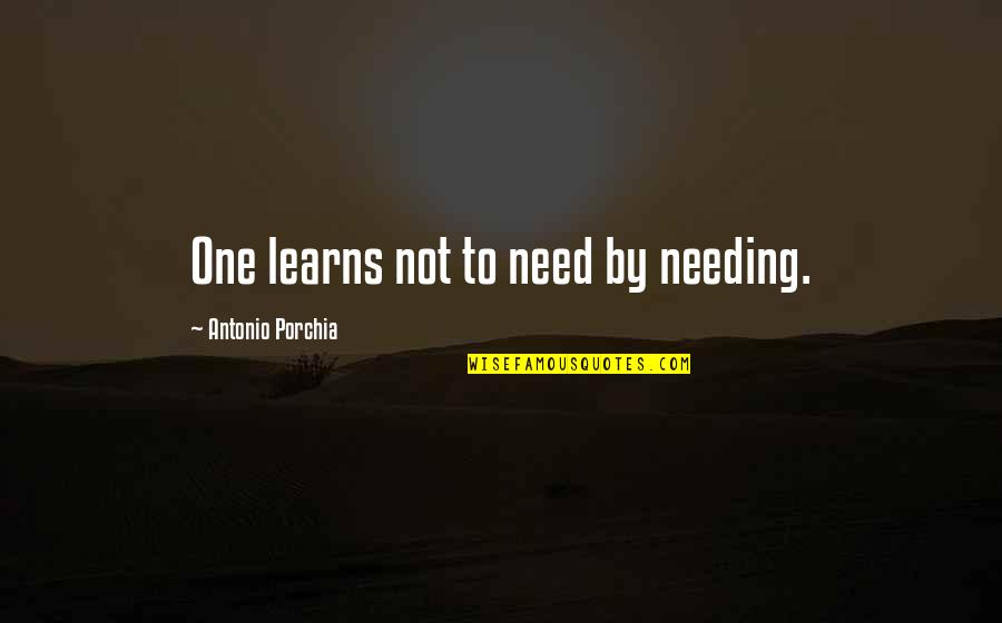 Dignitys Adventure Quotes By Antonio Porchia: One learns not to need by needing. Dignitys Adventure Quotes By Antonio Porchia: One learns not to need by needing.