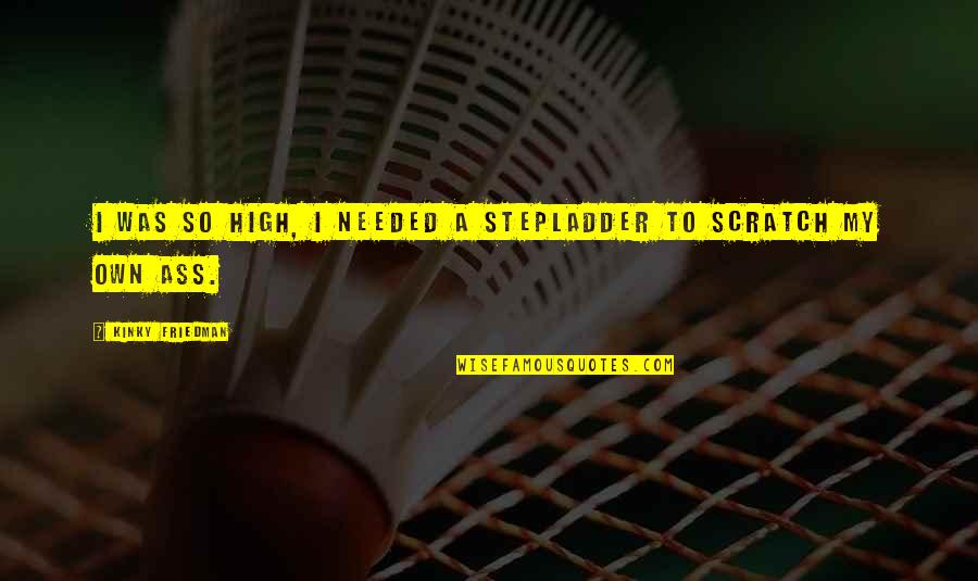 Dignitys Adventure Quotes By Kinky Friedman: I was so high, I needed a stepladder Dignitys Adventure Quotes By Kinky Friedman: I was so high, I needed a stepladder